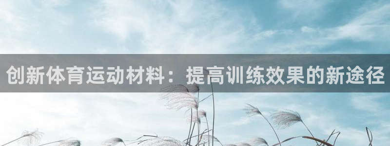 球宴体育免费下载安装：创新体育运动材料：提高训练效果的新途径