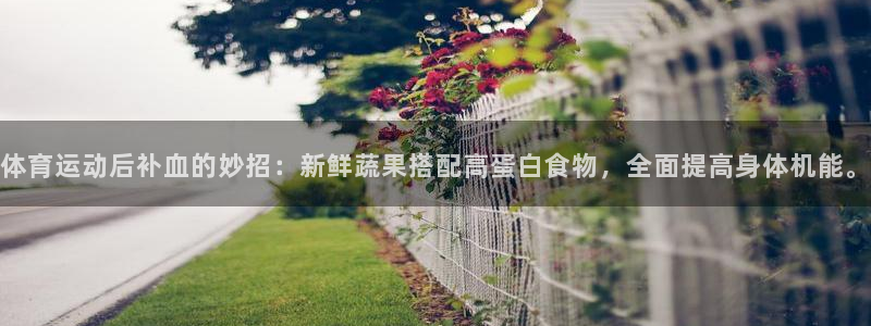球宴体育：体育运动后补血的妙招：新鲜蔬果搭配高蛋白食物，全面提高身体机能。