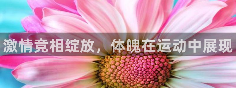 球宴体育iOS下载入口：激情竞相绽放，体魄在运动中展现