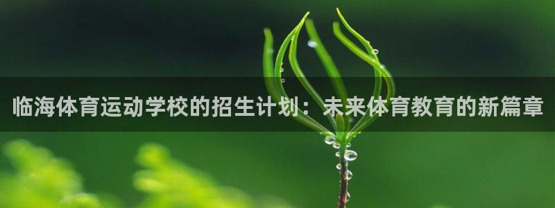 球宴体育-足球直播：临海体育运动学校的招生计划：未来体育教育的新篇章
